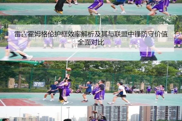 雷霆霍姆格伦护框效率解析及其与联盟中锋防守价值全面对比