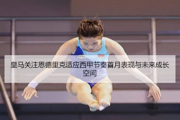 皇马关注恩德里克适应西甲节奏首月表现与未来成长空间