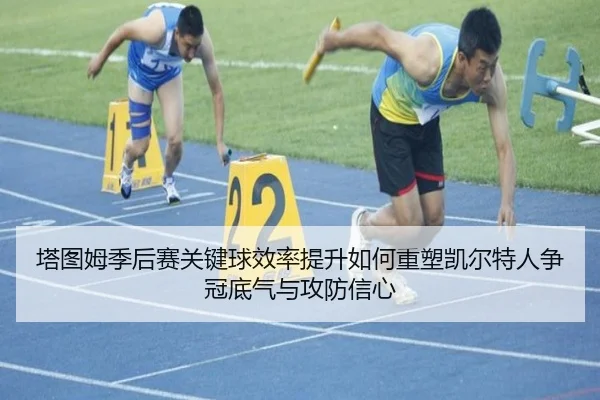 塔图姆季后赛关键球效率提升如何重塑凯尔特人争冠底气与攻防信心